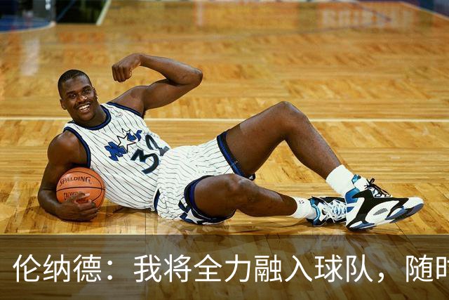 伦纳德：我将全力融入球队，随时响应需求